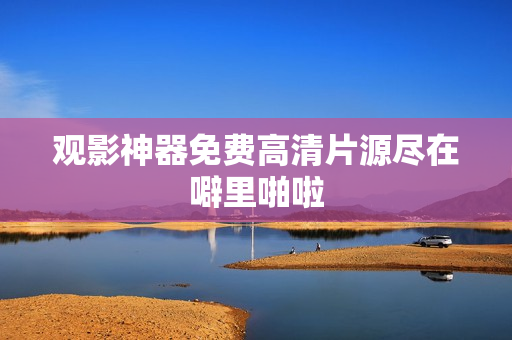 观影神器免费高清片源尽在噼里啪啦
