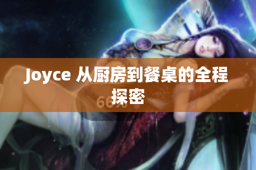 Joyce 从厨房到餐桌的全程探密