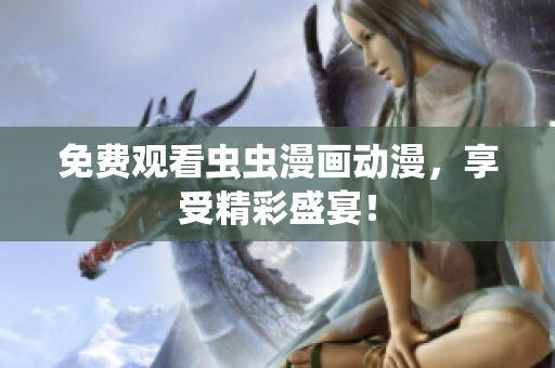 免费观看虫虫漫画动漫，享受精彩盛宴！