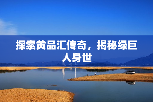 探索黄品汇传奇，揭秘绿巨人身世