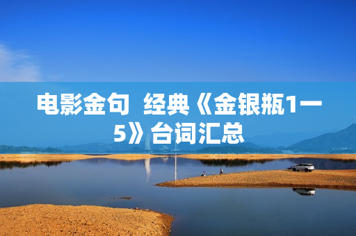电影金句  经典《金银瓶1一5》台词汇总