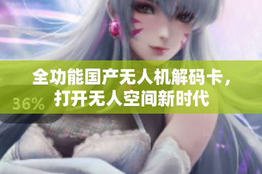 全功能国产无人机解码卡，打开无人空间新时代