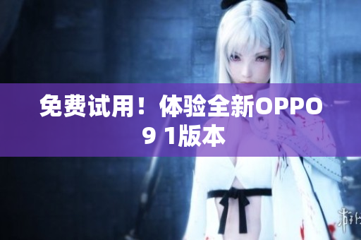 免费试用！体验全新OPPO 9 1版本