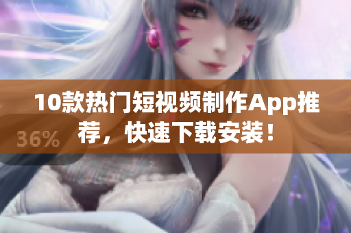 10款热门短视频制作App推荐，快速下载安装！