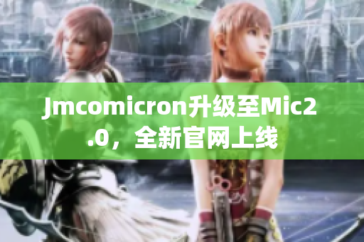 Jmcomicron升级至Mic2.0，全新官网上线