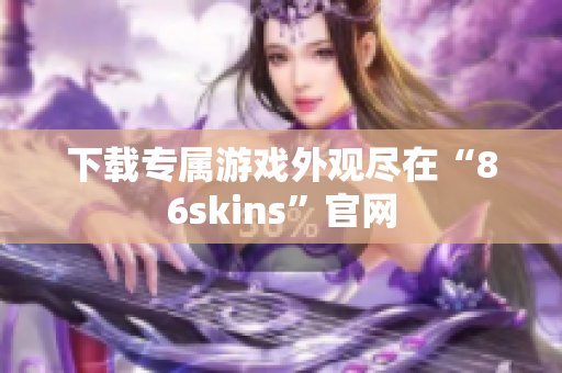 下载专属游戏外观尽在“86skins”官网