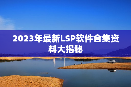 2023年最新LSP软件合集资料大揭秘