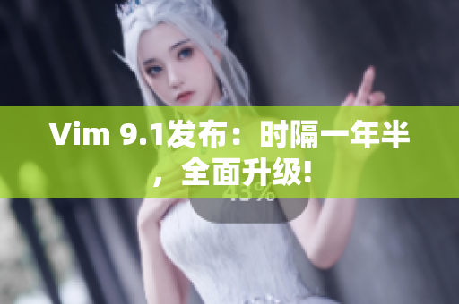 Vim 9.1发布：时隔一年半，全面升级!