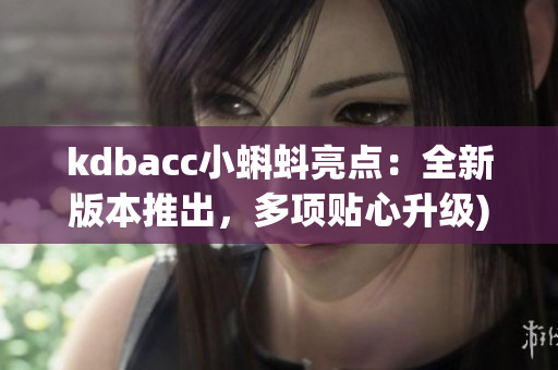 kdbacc小蝌蚪亮点：全新版本推出，多项贴心升级)
