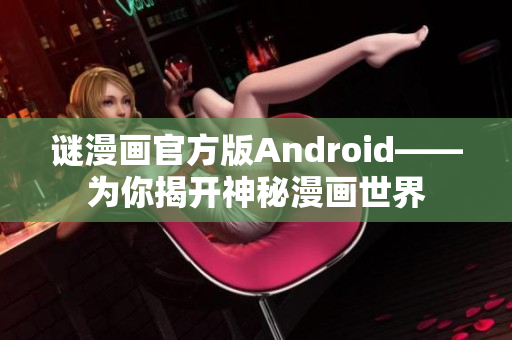 谜漫画官方版Android——为你揭开神秘漫画世界