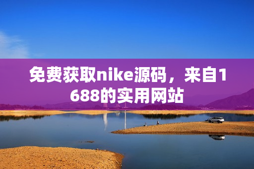 免费获取nike源码，来自1688的实用网站