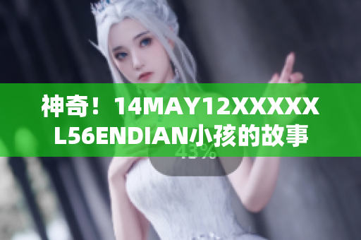 神奇！14MAY12XXXXXL56ENDIAN小孩的故事