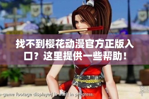 找不到樱花动漫官方正版入口？这里提供一些帮助！