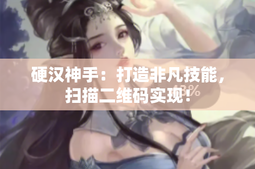 硬汉神手：打造非凡技能，扫描二维码实现！