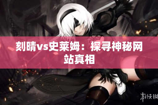 刻晴vs史莱姆：探寻神秘网站真相