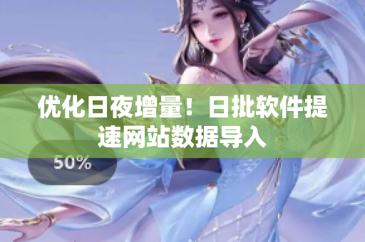 优化日夜增量！日批软件提速网站数据导入