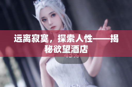 远离寂寞，探索人性——揭秘欲望酒店