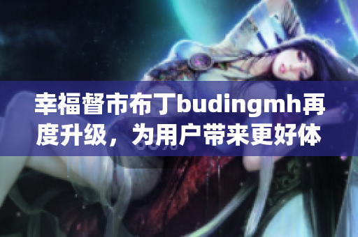 幸福督市布丁budingmh再度升级，为用户带来更好体验