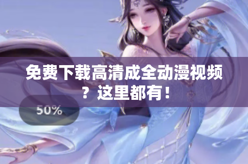 免费下载高清成全动漫视频？这里都有！