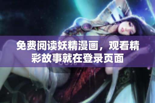 免费阅读妖精漫画，观看精彩故事就在登录页面