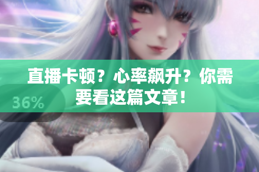 直播卡顿？心率飙升？你需要看这篇文章！