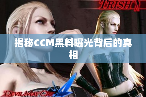 揭秘CCM黑料曝光背后的真相