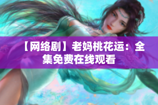 【网络剧】老妈桃花运：全集免费在线观看