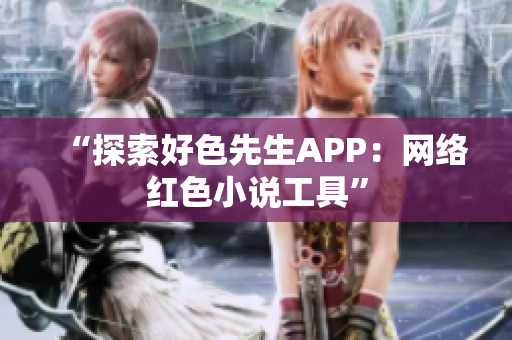 “探索好色先生APP：网络红色小说工具”