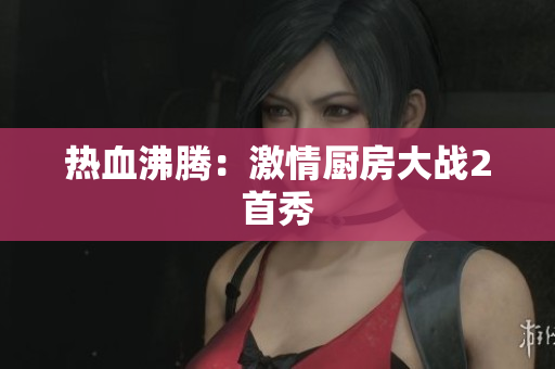 热血沸腾：激情厨房大战2首秀