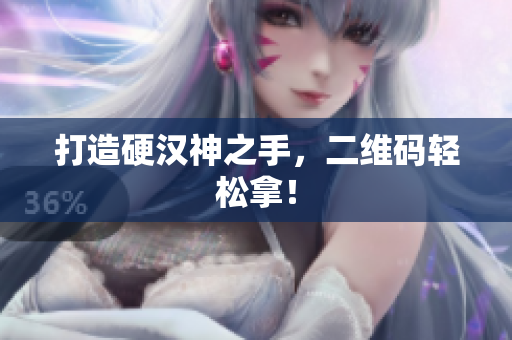 打造硬汉神之手，二维码轻松拿！