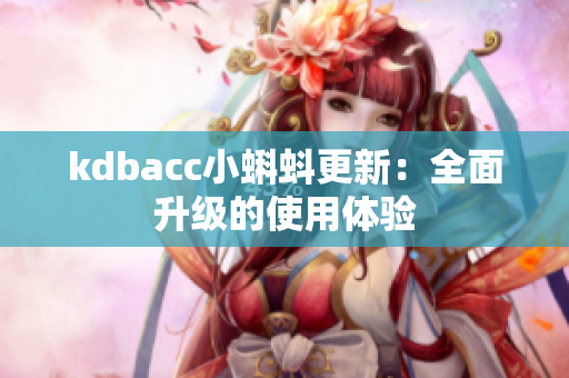 kdbacc小蝌蚪更新：全面升级的使用体验