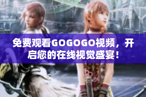 免费观看GOGOGO视频，开启您的在线视觉盛宴！