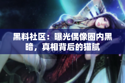 黑料社区：曝光偶像圈内黑暗，真相背后的猫腻