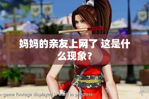 妈妈的亲友上网了 这是什么现象？