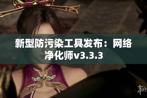 新型防污染工具发布：网络净化师v3.3.3