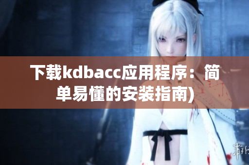 下载kdbacc应用程序：简单易懂的安装指南)