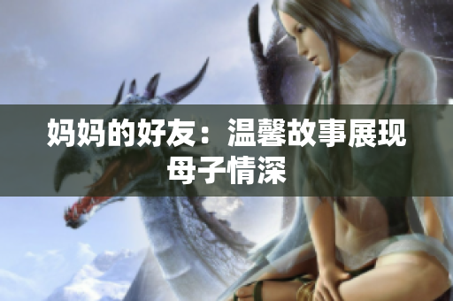 妈妈的好友：温馨故事展现母子情深