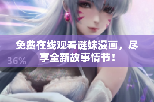 免费在线观看谜妹漫画，尽享全新故事情节！