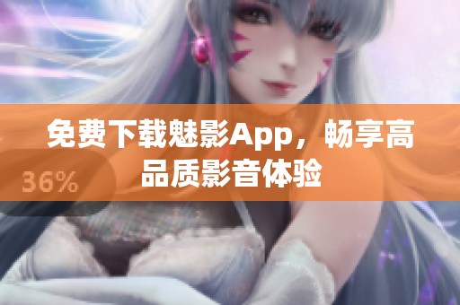 免费下载魅影App，畅享高品质影音体验