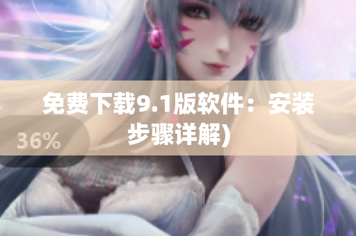 免费下载9.1版软件：安装步骤详解)