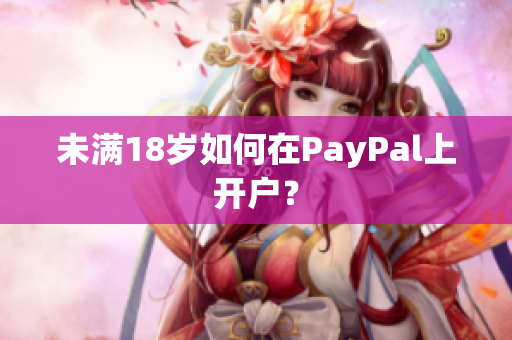 未满18岁如何在PayPal上开户？