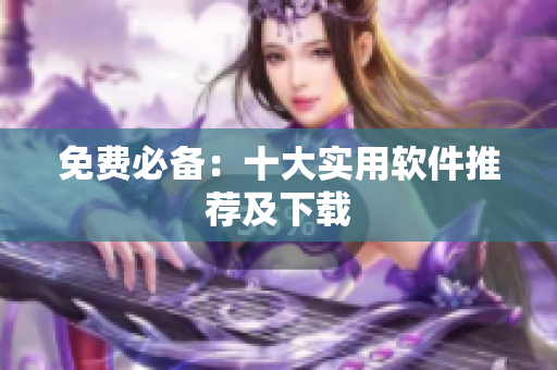 免费必备：十大实用软件推荐及下载
