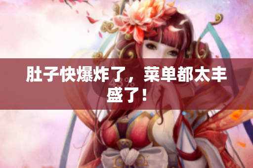 肚子快爆炸了，菜单都太丰盛了！