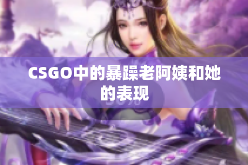 CSGO中的暴躁老阿姨和她的表现