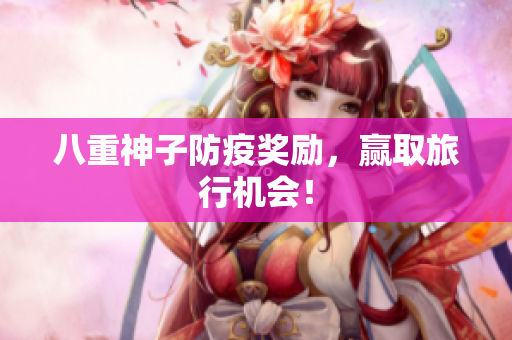 八重神子防疫奖励，赢取旅行机会！