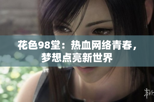 花色98堂：热血网络青春，梦想点亮新世界
