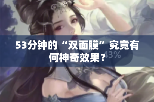 53分钟的“双面膜”究竟有何神奇效果？