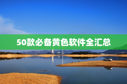 50款必备黄色软件全汇总