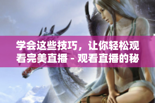 学会这些技巧，让你轻松观看完美直播 - 观看直播的秘诀