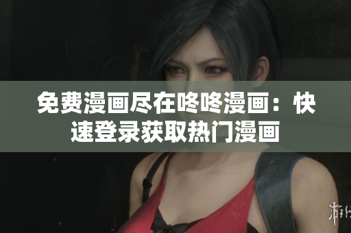 免费漫画尽在咚咚漫画：快速登录获取热门漫画